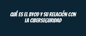 Qué es el BYOD y su relación con la ciberseguridad