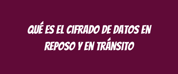 Qué es el cifrado de datos en reposo y en tránsito Qué es el cifrado de datos en reposo y en tránsito
