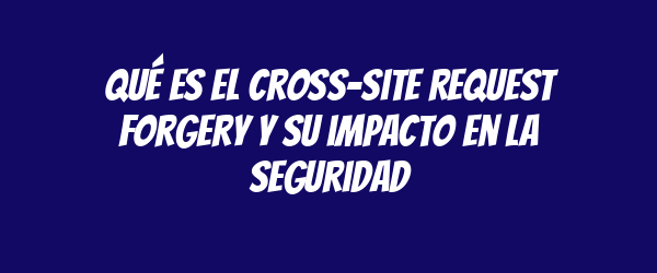 Qué es el Cross-Site Request Forgery y su impacto en la seguridad Qué es el Cross-Site Request Forgery y su impacto en la seguridad