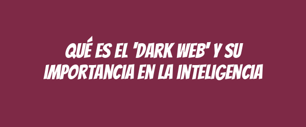 Qué es el 'dark web' y su importancia en la inteligencia