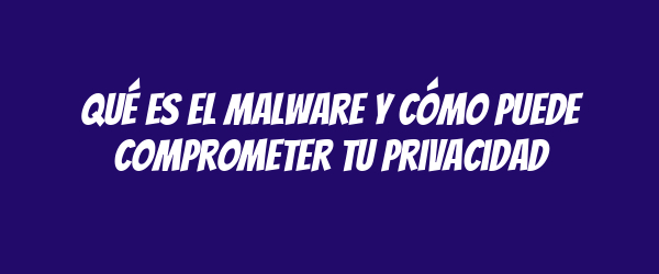 Qué es el malware y cómo puede comprometer tu privacidad Qué es el malware y cómo puede comprometer tu privacidad