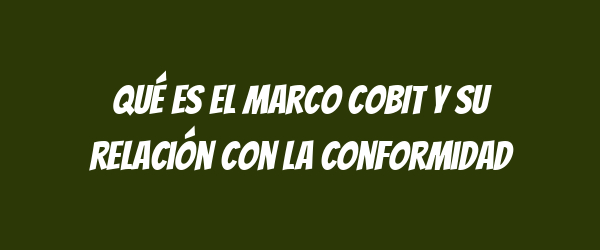 Qué es el marco COBIT y su relación con la conformidad Qué es el marco COBIT y su relación con la conformidad