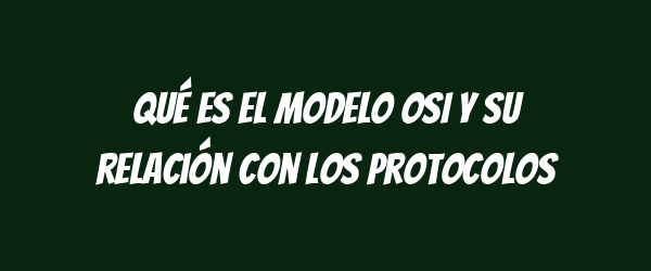 Qué es el modelo OSI y su relación con los protocolos
