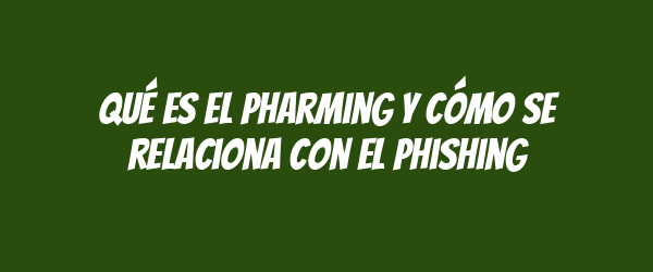Qué es el pharming y cómo se relaciona con el phishing