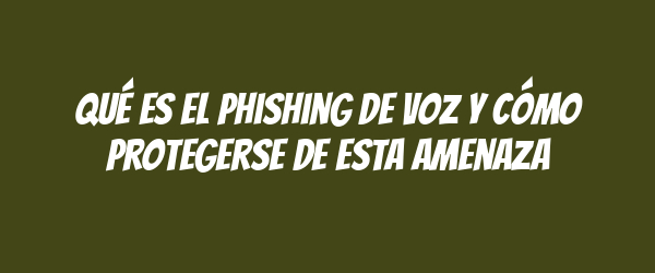 Qué es el phishing de voz y cómo protegerse de esta amenaza Qué es el phishing de voz y cómo protegerse de esta amenaza
