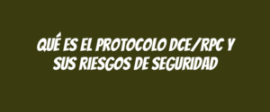 Qué es el protocolo DCE/RPC y sus riesgos de seguridad