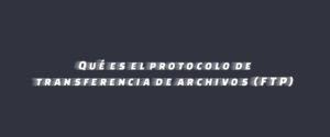 Qué es el protocolo de transferencia de archivos (FTP)