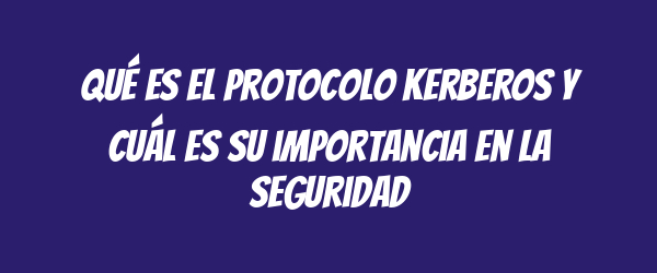 Qué es el protocolo Kerberos y cuál es su importancia en la seguridad