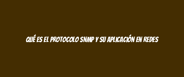 Qué es el protocolo SNMP y su aplicación en redes Qué es el protocolo SNMP y su aplicación en redes