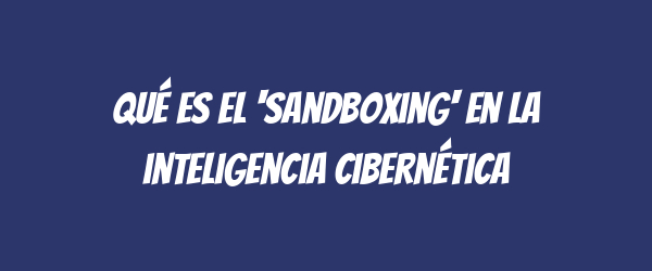Qué es el 'sandboxing' en la inteligencia cibernética