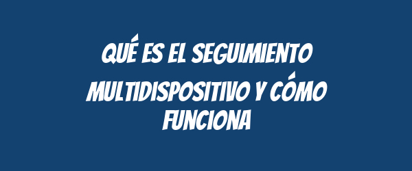 Qué es el seguimiento multidispositivo y cómo funciona Qué es el seguimiento multidispositivo y cómo funciona