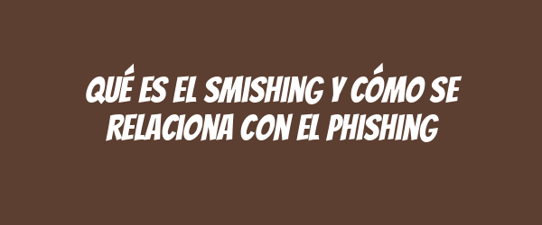 Qué es el smishing y cómo se relaciona con el phishing Qué es el smishing y cómo se relaciona con el phishing