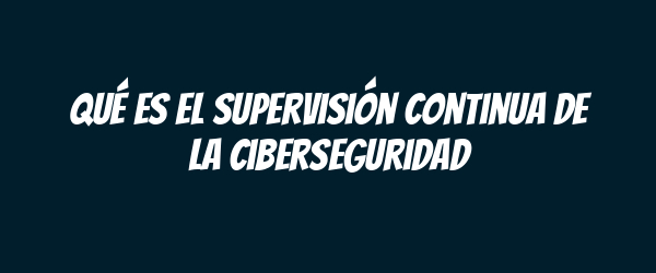 Qué es el supervisión continua de la ciberseguridad