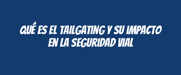 Qué es el tailgating y su impacto en la seguridad vial