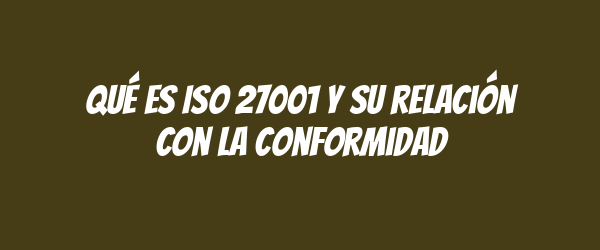 Qué es ISO 27001 y su relación con la conformidad