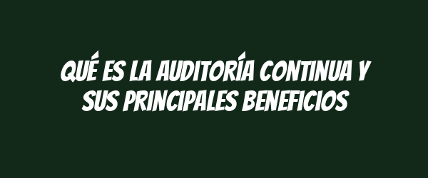 Qué es la auditoría continua y sus principales beneficios Qué es la auditoría continua y sus principales beneficios