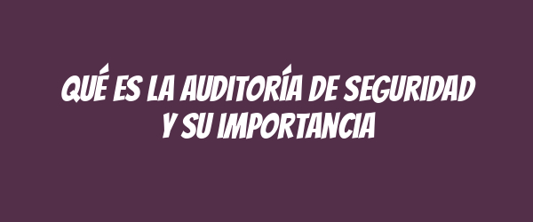 Qué es la auditoría de seguridad y su importancia