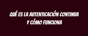 Qué es la autenticación continua y cómo funciona