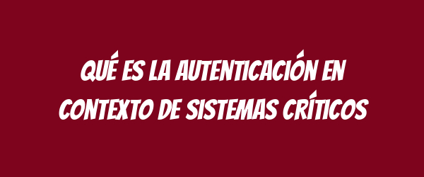 Qué es la autenticación en contexto de sistemas críticos