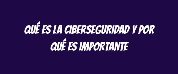 Qué es la ciberseguridad y por qué es importante