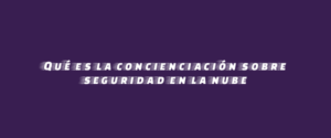 Qué es la concienciación sobre seguridad en la nube