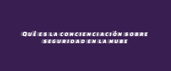 Qué es la concienciación sobre seguridad en la nube