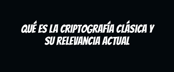 Qué es la criptografía clásica y su relevancia actual
