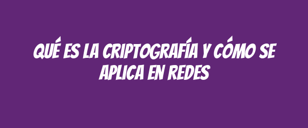 Qué es la criptografía y cómo se aplica en redes Qué es la criptografía y cómo se aplica en redes