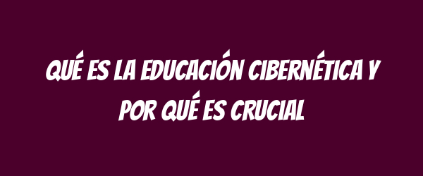Qué es la educación cibernética y por qué es crucial Qué es la educación cibernética y por qué es crucial