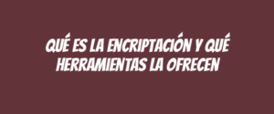 Qué es la encriptación y qué herramientas la ofrecen