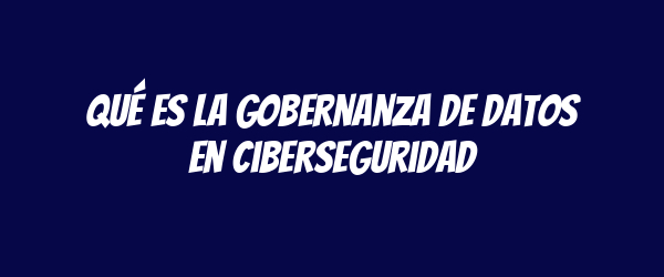 Qué es la gobernanza de datos en ciberseguridad Qué es la gobernanza de datos en ciberseguridad