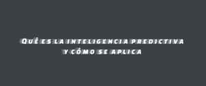Qué es la inteligencia predictiva y cómo se aplica