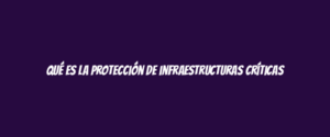 Qué es la protección de infraestructuras críticas