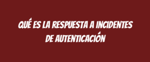 Qué es la respuesta a incidentes de autenticación
