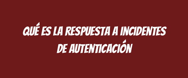 Qué es la respuesta a incidentes de autenticación Qué es la respuesta a incidentes de autenticación