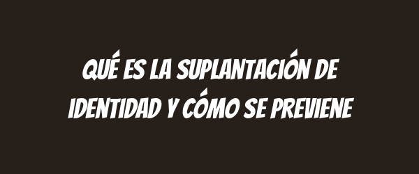Qué es la suplantación de identidad y cómo se previene Qué es la suplantación de identidad y cómo se previene