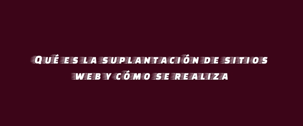 Qué es la suplantación de sitios web y cómo se realiza Qué es la suplantación de sitios web y cómo se realiza