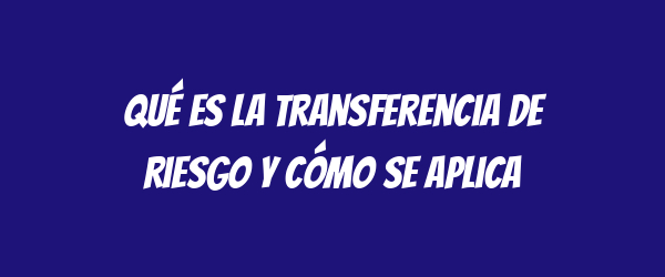 Qué es la transferencia de riesgo y cómo se aplica