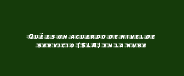 Qué es un acuerdo de nivel de servicio (SLA) en la nube Qué es un acuerdo de nivel de servicio (SLA) en la nube