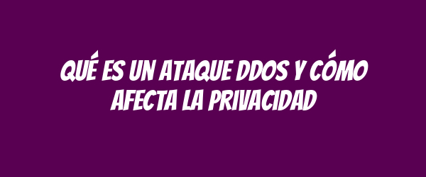 Qué es un ataque DDoS y cómo afecta la privacidad