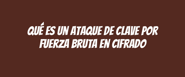 Qué es un ataque de clave por fuerza bruta en cifrado