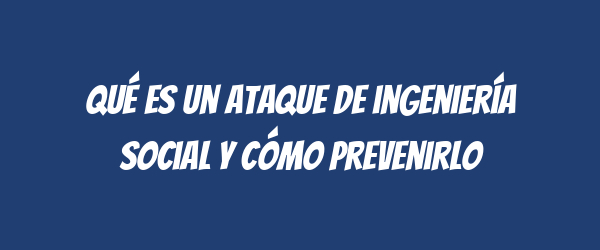 Qué es un ataque de ingeniería social y cómo prevenirlo Qué es un ataque de ingeniería social y cómo prevenirlo