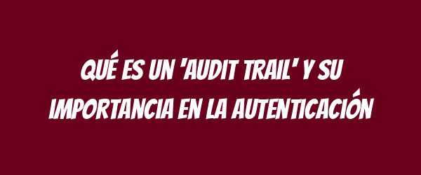 Qué es un 'audit trail' y su importancia en la autenticación Qué es un 'audit trail' y su importancia en la autenticación