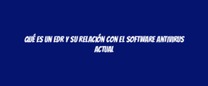 Qué es un EDR y su relación con el software antivirus actual