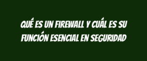 Qué es un firewall y cuál es su función esencial en seguridad