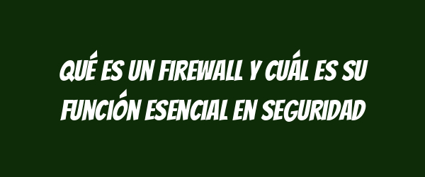 Qué es un firewall y cuál es su función esencial en seguridad Qué es un firewall y cuál es su función esencial en seguridad