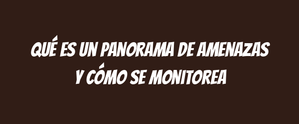 Qué es un panorama de amenazas y cómo se monitorea Qué es un panorama de amenazas y cómo se monitorea