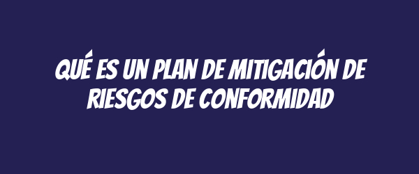 Qué es un plan de mitigación de riesgos de conformidad