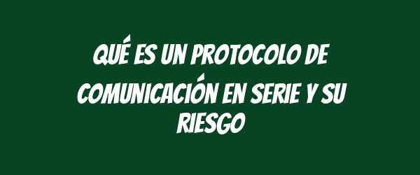 Qué es un protocolo de comunicación en serie y su riesgo