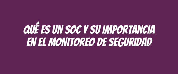 Qué es un SOC y su importancia en el monitoreo de seguridad